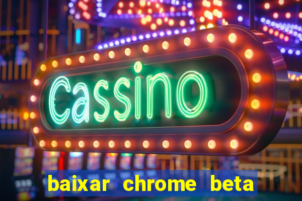 baixar chrome beta para pc